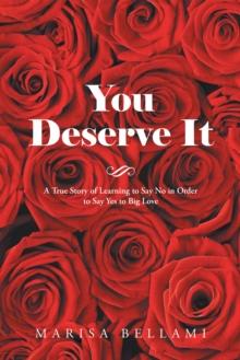 You Deserve It : A True Story of Learning to Say No in Order to Say Yes to Big Love