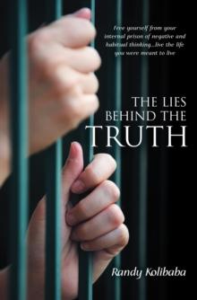 The Lies Behind the Truth : Free Yourself from Your Internal Prison of Negative and Habitual Thinking...Live the Life You Were Meant to Live