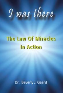 I Was There : The Law of Miracles in Action