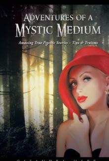 Adventures of a Mystic Medium : Amazing True Psychic Stories - Tips & Truisms