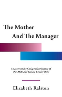 The Mother and the Manager : Uncovering the Codependent Nature of Our Male and Female Gender Roles