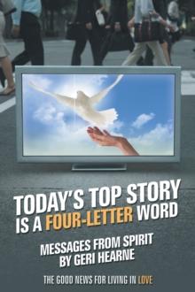 Today'S Top Story Is a Four-Letter Word : Messages from Spirit: the Good News for Living in Love