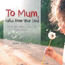 To Mum, Gifts from Your Soul : Gifts That Inspire Love and Gratitude