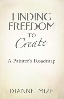 Finding Freedom to Create : A Painter's Roadmap