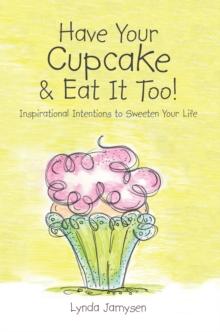 Have Your Cupcake & Eat It Too! : Inspirational Intentions to Help You Remember YOU!