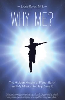 Why Me? : The Hidden History of Planet Earth and My Mission to Help Save It