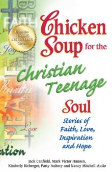 Chicken Soup for the Christian Teenage Soul : Stories to Open the Hearts of Christian Teens