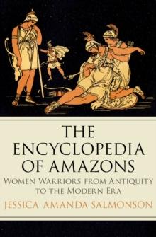 The Encyclopedia of Amazons : Women Warriors from Antiquity to the Modern Era