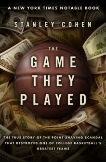 The Game They Played : The True Story of the Point-Shaving Scandal That Destroyed One of College Basketball's Greatest Teams