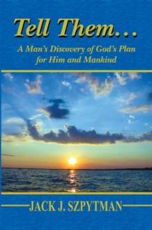 Tell Them... : A Man's Discovery of God's Plan for Him and Mankind