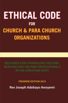 Ethical Code for Church and Para Church Organizations : Resource for Counselors, Pastors, Deacons and Helping Professionals in the Christian Faith