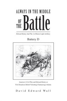 Always in the Middle of the Battle: Edward Kiniry and the 1St Illinois Light Artillery Battery D : Edward Kiniry and the 1St Illinois Light Artillery Battery D