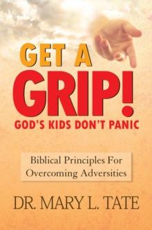 Get a Grip! : God'S Kids Don'T Panic. Biblical Principles for Overcoming Adversities