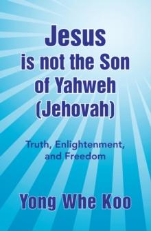 Jesus Is Not the Son of Yahweh (Jehovah) : Truth, Enlightenment, and Freedom