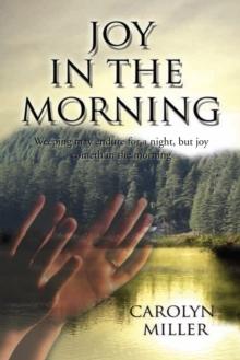 Joy in the Morning : Weeping May Endure for a Night, but Joy Cometh in the Morning