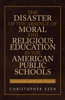 The Disaster of the Absence of Moral and Religious Education in the American Public Schools : Controversies and Possible Solutions