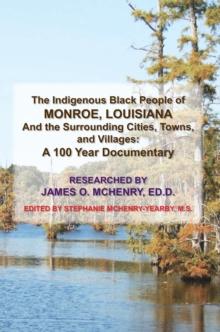 The Indigenous Black People of Monroe, Louisiana and the Surrounding Cities, Towns, and Villages : A 100 Year Documentary