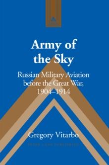 Army of the Sky : Russian Military Aviation before the Great War, 1904-1914