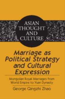 Marriage as Political Strategy and Cultural Expression : Mongolian Royal Marriages from World Empire to Yuan Dynasty