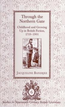 Through the Northern Gate : Childhood and Growing Up in British Fiction, 1719-1901