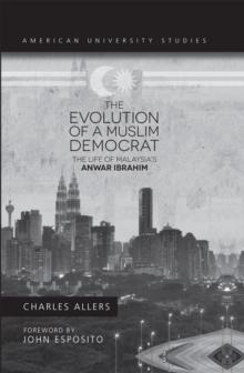 The Evolution of a Muslim Democrat : The Life of Malaysia's Anwar Ibrahim