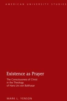 Existence as Prayer : The Consciousness of Christ in the Theology of Hans Urs von Balthasar