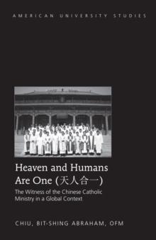 Heaven and Humans Are One : The Witness of the Chinese Catholic Ministry in a Global Context