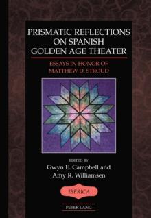 Prismatic Reflections on Spanish Golden Age Theater : Essays in Honor of Matthew D. Stroud