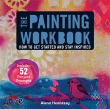 The Painting Workbook : How to Get Started and Stay Inspired