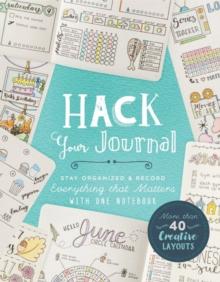 Hack Your Journal : Stay Organized & Record Everything that Matters with One Notebook