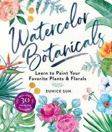 Watercolor Botanicals : Learn to Paint Your Favorite Plants and Florals