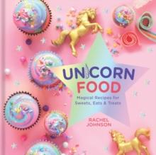 Unicorn Food : Magical Recipes for Sweets, Eats and Treats