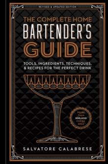 The Complete Home Bartender's Guide : Tools, Ingredients, Techniques, & Recipes for the Perfect Drink