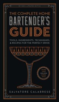 The Complete Home Bartender's Guide : Tools, Ingredients, Techniques, & Recipes for the Perfect Drink