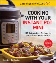 Cooking with your Instant Pot Mini : 100 Quick & Easy Recipes for all 3-Quart Multicookers