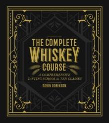 The Complete Whiskey Course : A Comprehensive Tasting School in Ten Classes