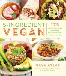 5-Ingredient Vegan : 175 Simple, Plant-based Recipes for Delicious Healthy Meals in Minutes