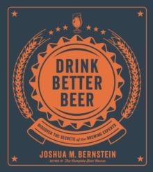 Drink Better Beer : Discover the Secrets of the Brewing Experts