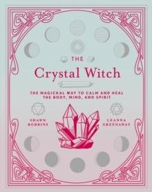 The Crystal Witch : The Magickal Way to Calm and Heal the Body, Mind, and Spirit