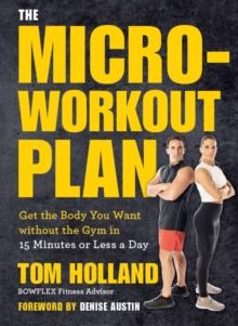 The Micro-Workout Plan : Get the Body You Want without the Gym in 15 Minutes or Less a Day