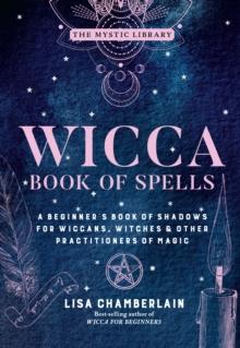 Wicca Book of Spells : A Beginner's Book of Shadows for Wiccans, Witches & Other Practitioners of Magic