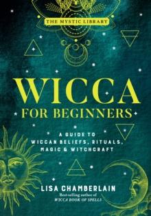 Wicca for Beginners : A Guide to Wiccan Beliefs, Rituals, Magic & Witchcraft