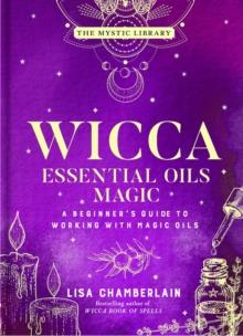 Wicca Essential Oils Magic : A Beginner's Guide to Working with Magic Oils