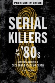 Serial Killers of the '80s : Stories Behind a Decadent Decade of Death