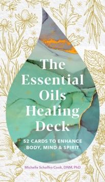 The Essential Oils Healing Deck : 52 Cards to Enhance Body, Mind & Spirit