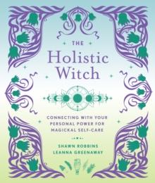 The Holistic Witch : Connecting with Your Personal Power for Magickal Self-Care