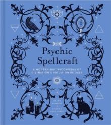 Psychic Spellcraft : A Modern-Day Wiccapedia of Divination & Intuition Rituals