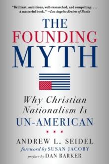 The Founding Myth : Why Christian Nationalism is Un-American