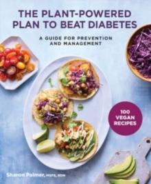 The Plant-Powered Plan to Beat Diabetes : A Guide for Prevention and Management - A Cookbook