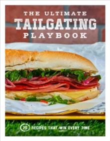 The Ultimate Tailgating Playbook : 75 Recipes That Win Every Time